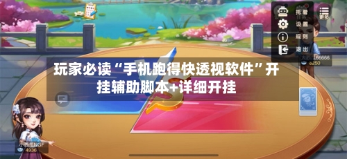 玩家必读“手机跑得快透视软件”开挂辅助脚本+详细开挂-第2张图片