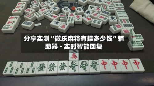 分享实测“微乐麻将有挂多少钱”辅助器 - 实时智能回复-第2张图片