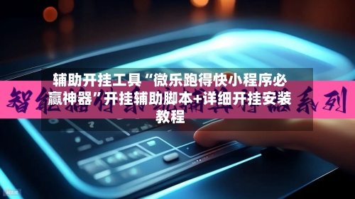 辅助开挂工具“微乐跑得快小程序必赢神器”开挂辅助脚本+详细开挂安装教程-第2张图片