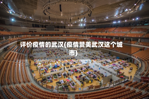 评价疫情的武汉(疫情赞美武汉这个城市)-第2张图片