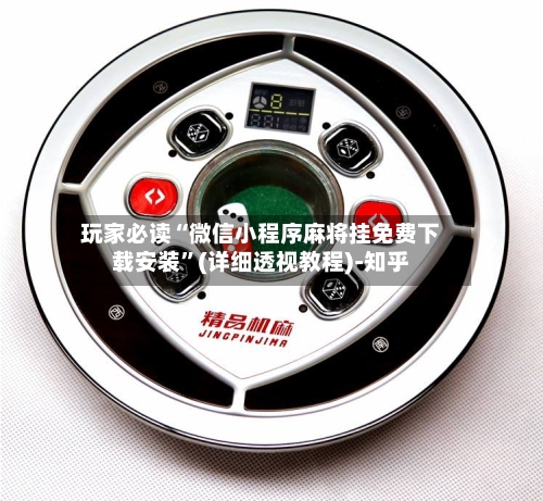 玩家必读“微信小程序麻将挂免费下载安装”(详细透视教程)-知乎-第2张图片