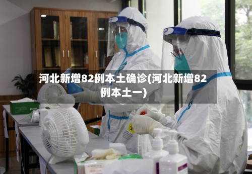 河北新增82例本土确诊(河北新增82例本土一)-第3张图片