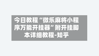 今日教程“微乐麻将小程序万能开挂器”附开挂脚本详细教程-知乎
