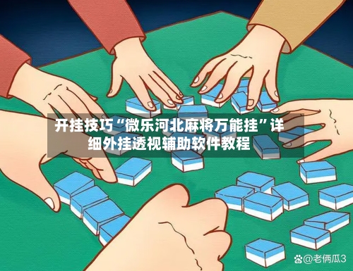 开挂技巧“微乐河北麻将万能挂”详细外挂透视辅助软件教程-第2张图片