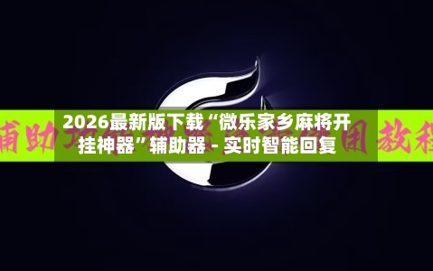 2026最新版下载“微乐家乡麻将开挂神器”辅助器 - 实时智能回复-第3张图片