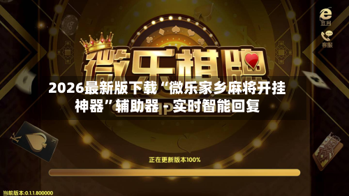 2026最新版下载“微乐家乡麻将开挂神器”辅助器 - 实时智能回复