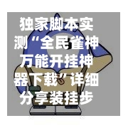 独家脚本实测“全民雀神万能开挂神器下载”详细分享装挂步骤教程-第2张图片