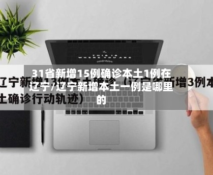 31省新增15例确诊本土1例在辽宁/辽宁新增本土一例是哪里的