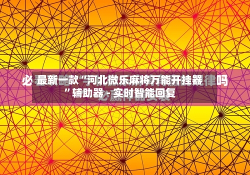 最新一款“河北微乐麻将万能开挂器”辅助器 - 实时智能回复-第3张图片