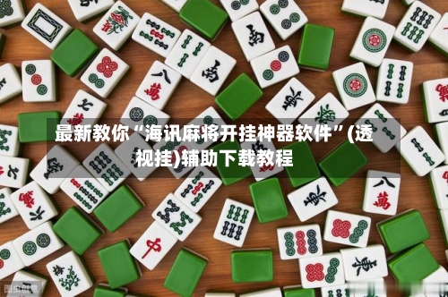 最新教你“海讯麻将开挂神器软件”(透视挂)辅助下载教程-第2张图片