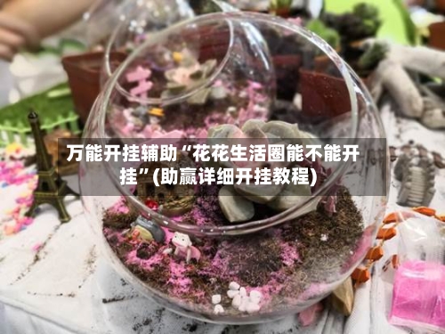 万能开挂辅助“花花生活圈能不能开挂”(助赢详细开挂教程)-第2张图片