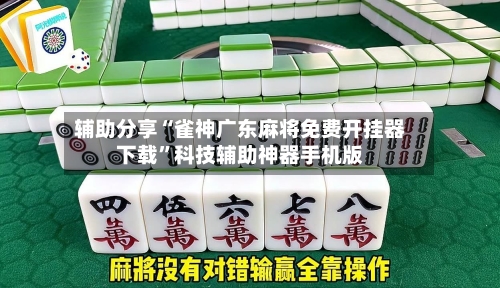 辅助分享“雀神广东麻将免费开挂器下载”科技辅助神器手机版