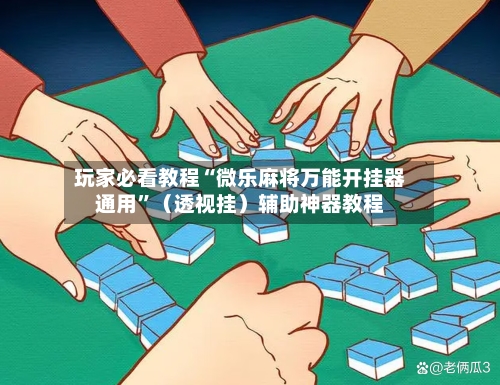玩家必看教程“微乐麻将万能开挂器通用”（透视挂）辅助神器教程