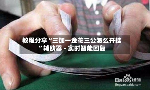 教程分享“三加一金花三公怎么开挂”辅助器 - 实时智能回复