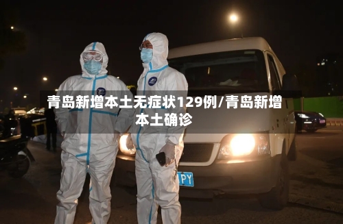 青岛新增本土无症状129例/青岛新增本土确诊