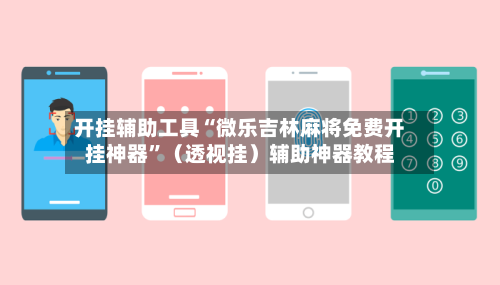 开挂辅助工具“微乐吉林麻将免费开挂神器	”（透视挂）辅助神器教程-第2张图片