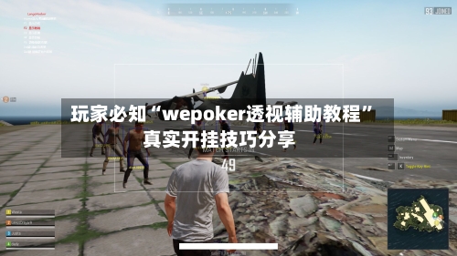 玩家必知“wepoker透视辅助教程”真实开挂技巧分享