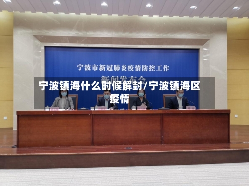 宁波镇海什么时候解封/宁波镇海区疫情-第3张图片