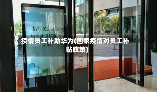 疫情员工补助华为(国家疫情对员工补贴政策)-第2张图片