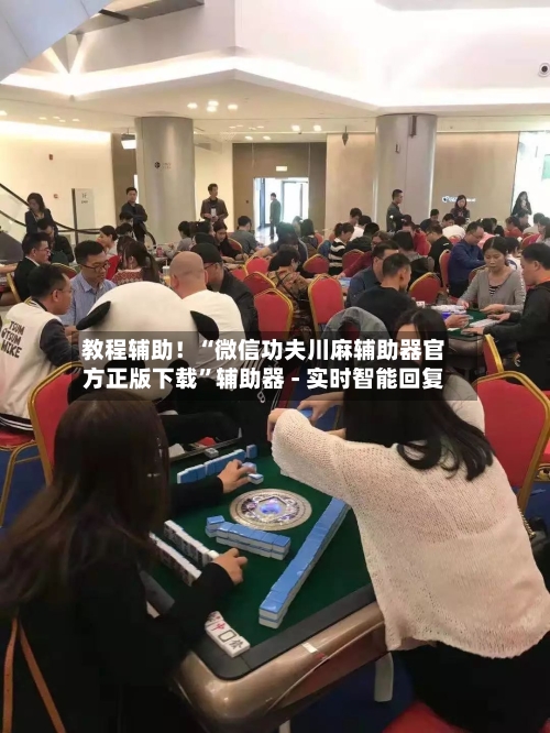 教程辅助！“微信功夫川麻辅助器官方正版下载”辅助器 - 实时智能回复-第2张图片