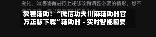 教程辅助！“微信功夫川麻辅助器官方正版下载	”辅助器 - 实时智能回复-第3张图片