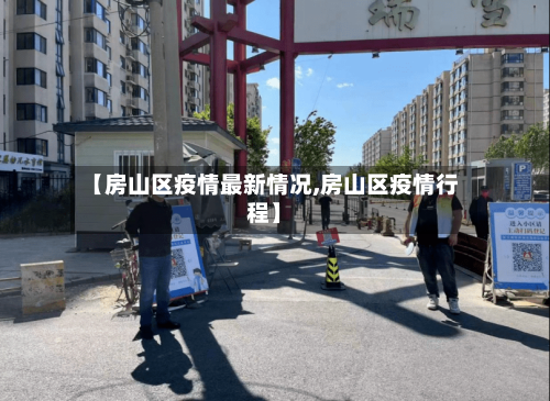 【房山区疫情最新情况,房山区疫情行程】-第2张图片