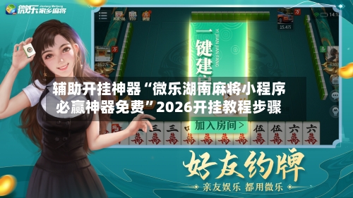 辅助开挂神器“微乐湖南麻将小程序必赢神器免费	”2026开挂教程步骤-第2张图片