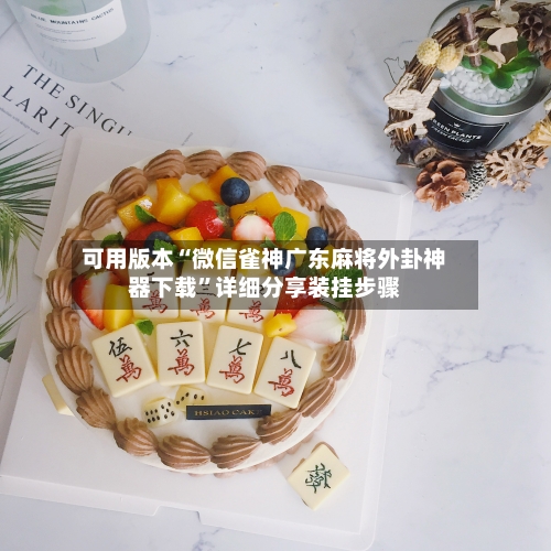 可用版本“微信雀神广东麻将外卦神器下载”详细分享装挂步骤