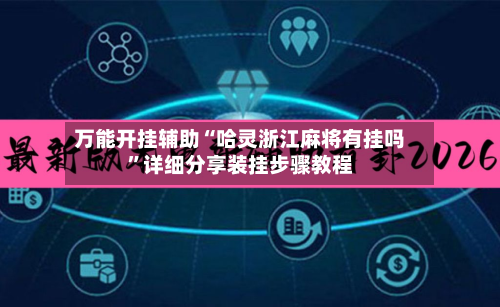 万能开挂辅助“哈灵浙江麻将有挂吗”详细分享装挂步骤教程-第3张图片