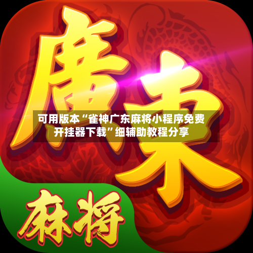 可用版本“雀神广东麻将小程序免费开挂器下载	”细辅助教程分享-第2张图片