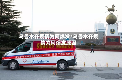乌鲁木齐疫情为何爆发/乌鲁木齐疫情为何爆发原因