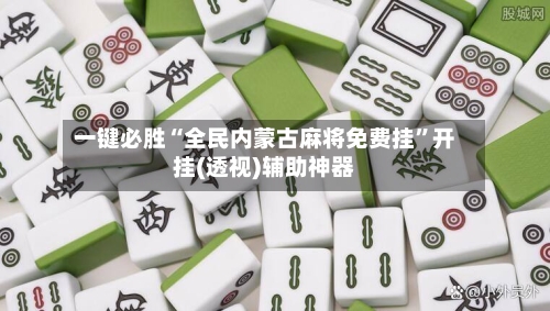 一键必胜“全民内蒙古麻将免费挂”开挂(透视)辅助神器-第3张图片