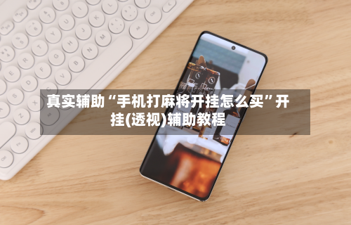 真实辅助“手机打麻将开挂怎么买”开挂(透视)辅助教程-第2张图片