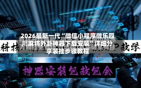2026最新一代“微信小程序微乐四川麻将外卦神器下载安装”详细分享装挂步骤教程-第3张图片