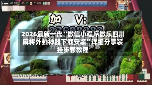 2026最新一代“微信小程序微乐四川麻将外卦神器下载安装	”详细分享装挂步骤教程-第2张图片