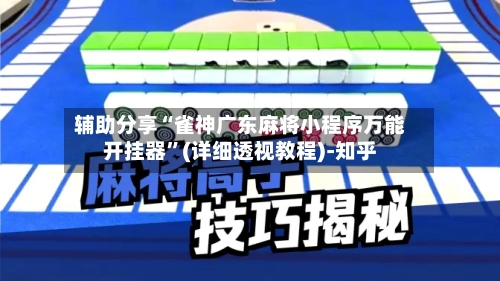 辅助分享“雀神广东麻将小程序万能开挂器	”(详细透视教程)-知乎-第2张图片