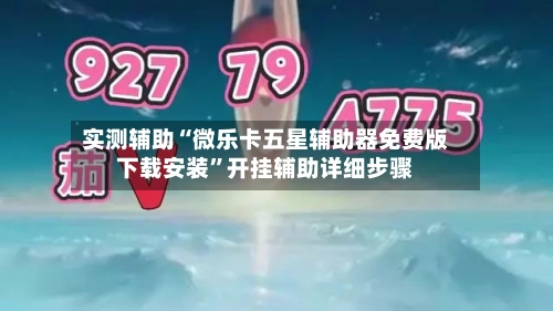 实测辅助“微乐卡五星辅助器免费版下载安装”开挂辅助详细步骤-第3张图片