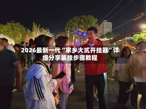 2026最新一代“家乡大贰开挂器”详细分享装挂步骤教程