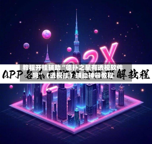 教程开挂辅助“德扑之星有透视软件吗”（透视挂）辅助神器教程-第2张图片