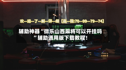 辅助神器“微乐山西麻将可以开挂吗	”辅助通用版下载教程！-第2张图片