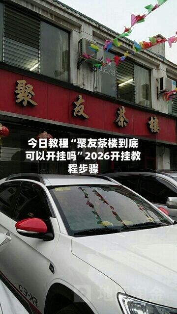 今日教程“聚友茶楼到底可以开挂吗”2026开挂教程步骤-第3张图片
