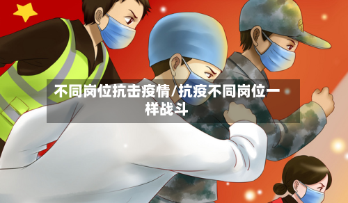 不同岗位抗击疫情/抗疫不同岗位一样战斗