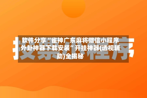 软件分享“雀神广东麻将微信小程序外卦神器下载安装”开挂神器{透视辅助}全揭秘-第2张图片