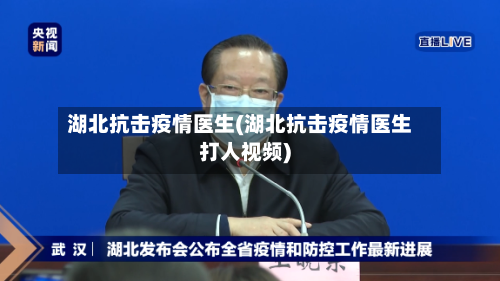 湖北抗击疫情医生(湖北抗击疫情医生打人视频)-第2张图片