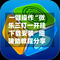 一键操作“微乐三打一开挂下载安装”细辅助教程分享