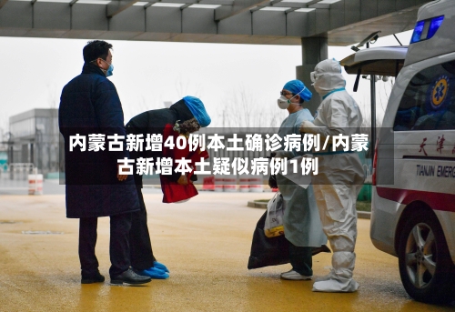 内蒙古新增40例本土确诊病例/内蒙古新增本土疑似病例1例-第2张图片