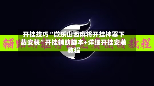 开挂技巧“微乐山西麻将开挂神器下载安装”开挂辅助脚本+详细开挂安装教程-第2张图片