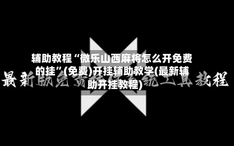 辅助教程“微乐山西麻将怎么开免费的挂”(免费)开挂辅助教学(最新辅助开挂教程)-第2张图片