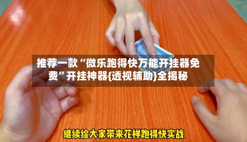 推荐一款“微乐跑得快万能开挂器免费”开挂神器{透视辅助}全揭秘-第3张图片