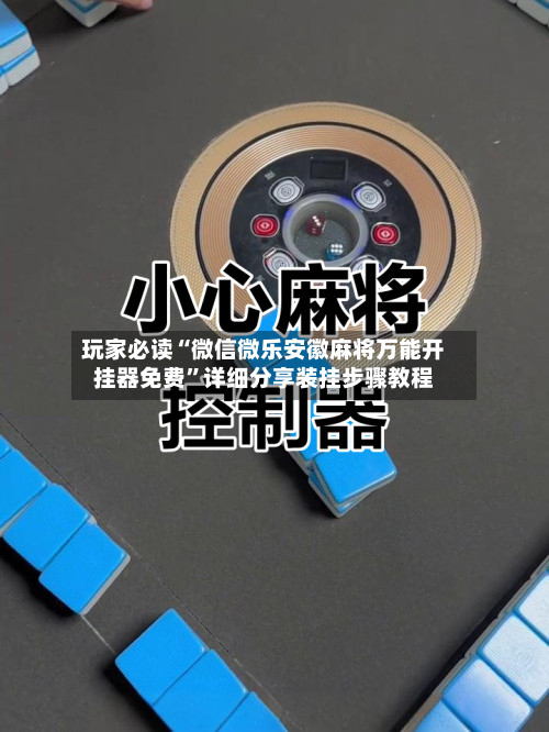玩家必读“微信微乐安徽麻将万能开挂器免费	”详细分享装挂步骤教程-第2张图片